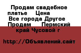 Продам свадебное платье  › Цена ­ 4 000 - Все города Другое » Продам   . Пермский край,Чусовой г.